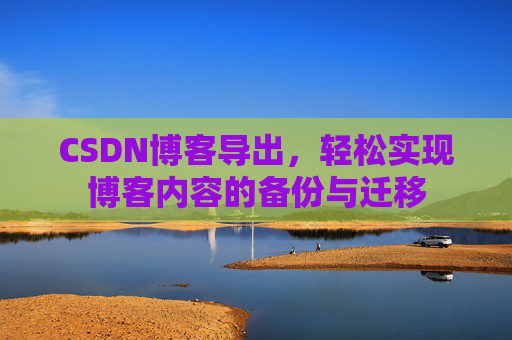 CSDN博客导出，轻松实现博客内容的备份与迁移